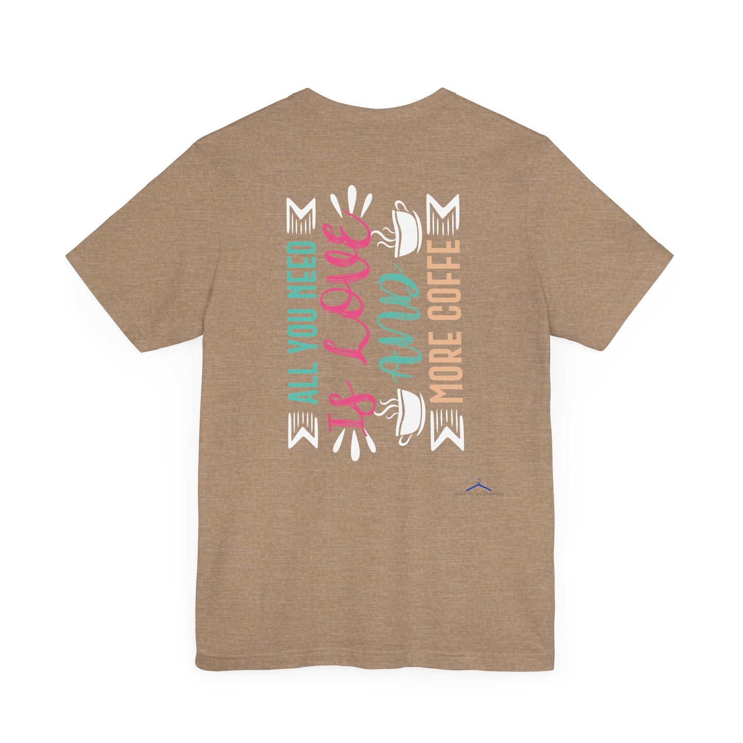 All You Need Is Love And More Coffee - Coffee Tee
