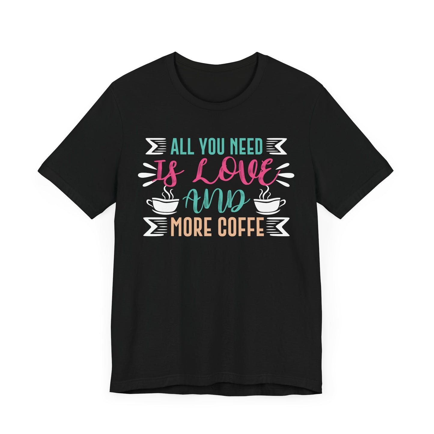 All You Need Is Love And More Coffee - Coffee Tee