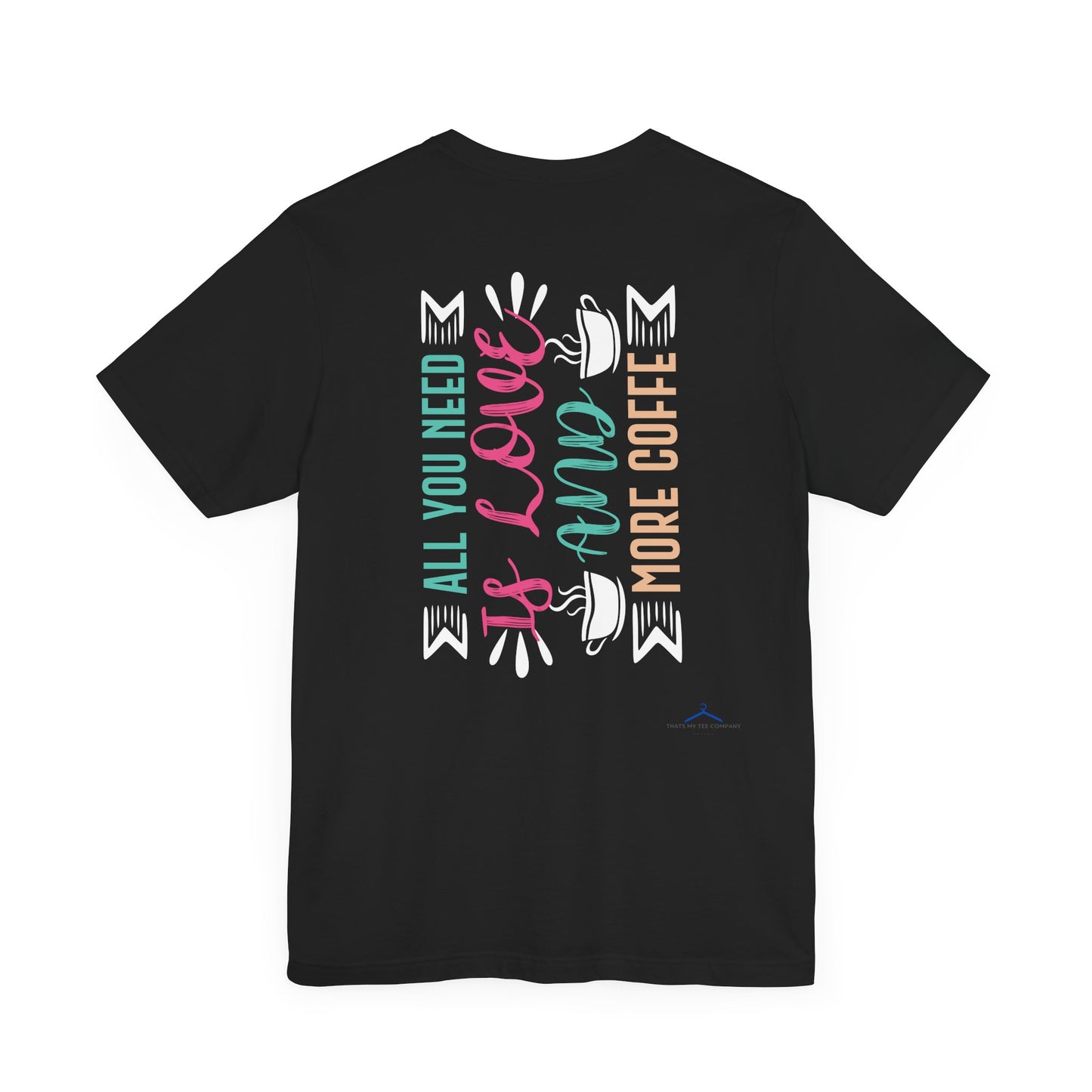 All You Need Is Love And More Coffee - Coffee Tee