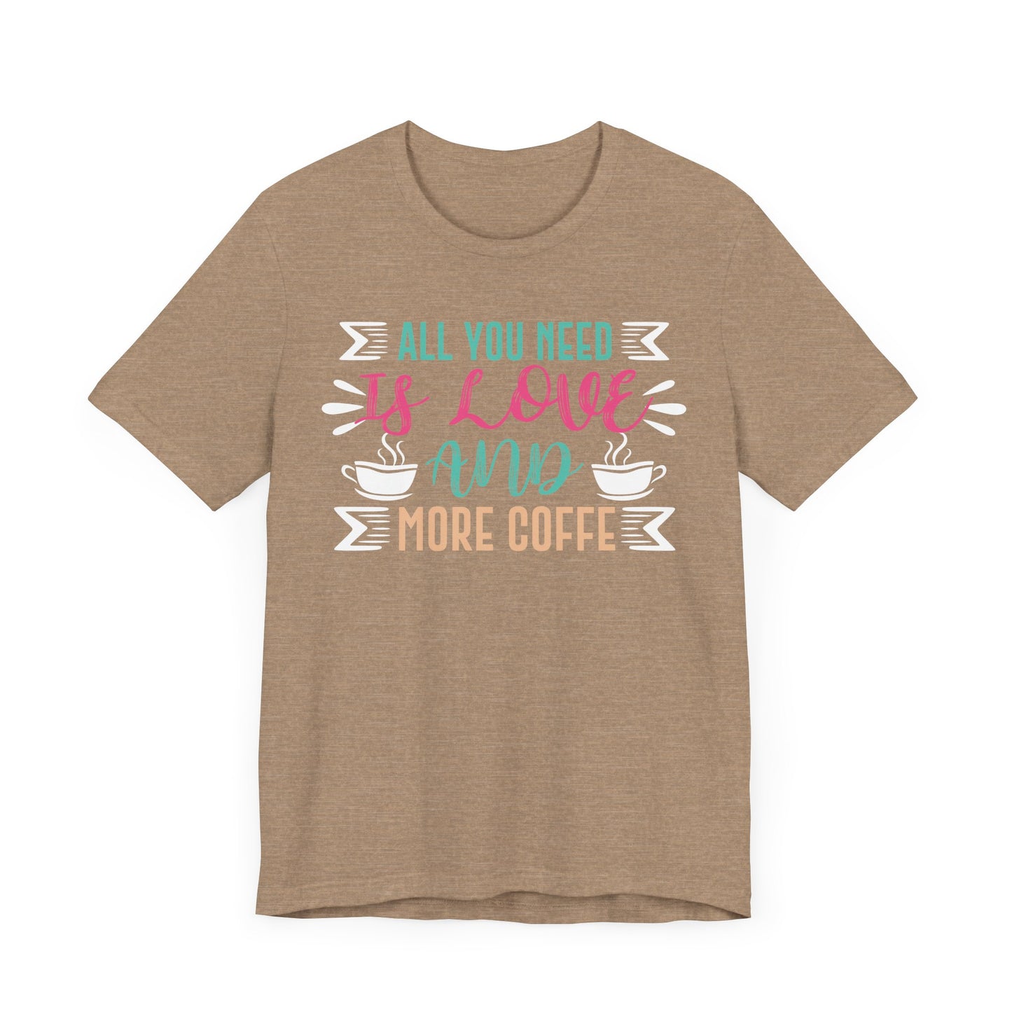 All You Need Is Love And More Coffee - Coffee Tee