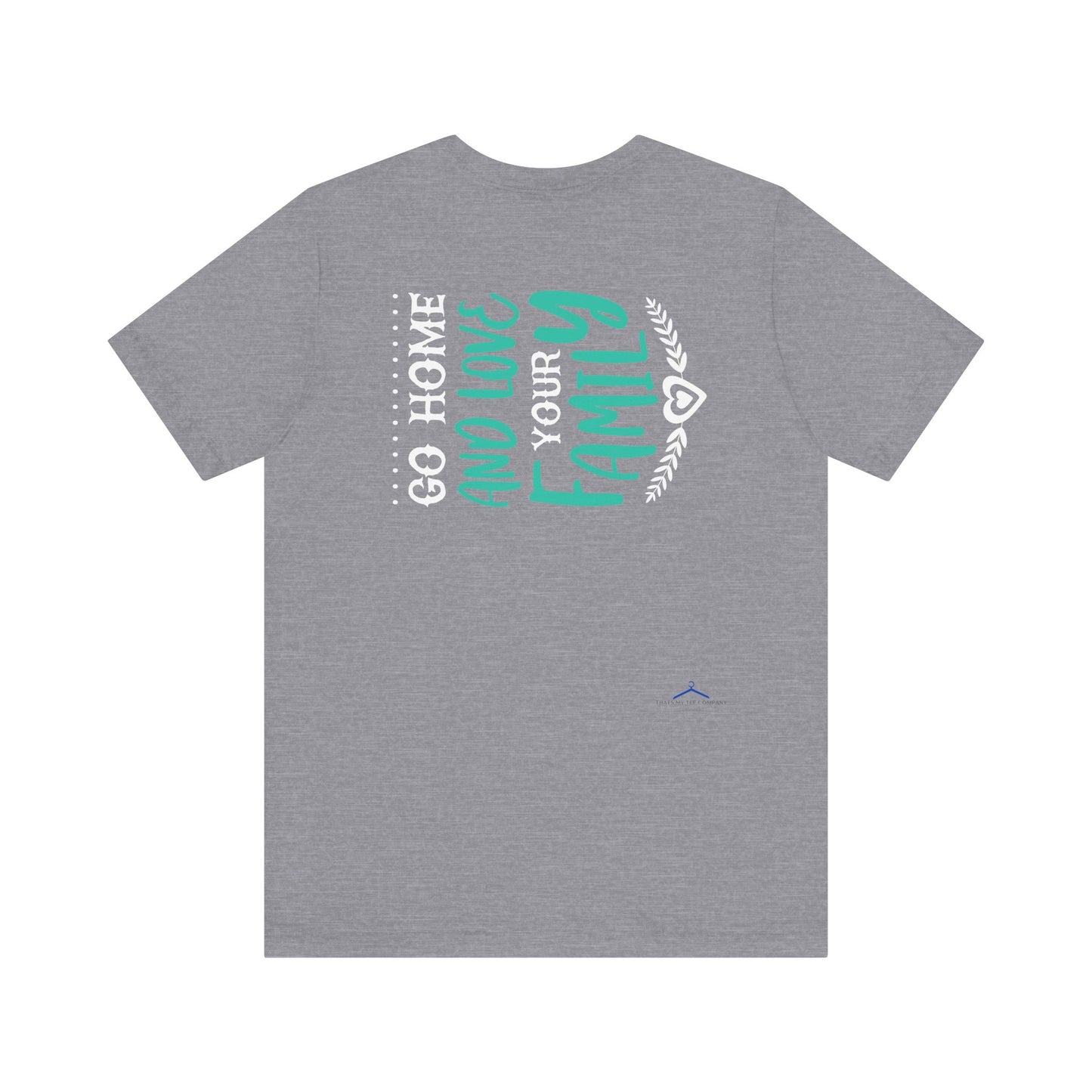 GO HOME AND LOVE YOUR FAMILY Tee