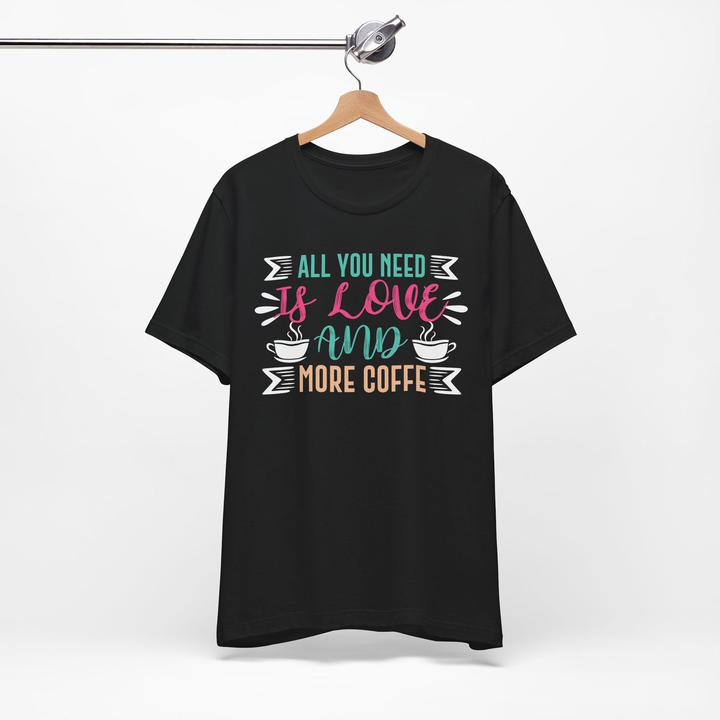 All You Need Is Love And More Coffee - Coffee Tee