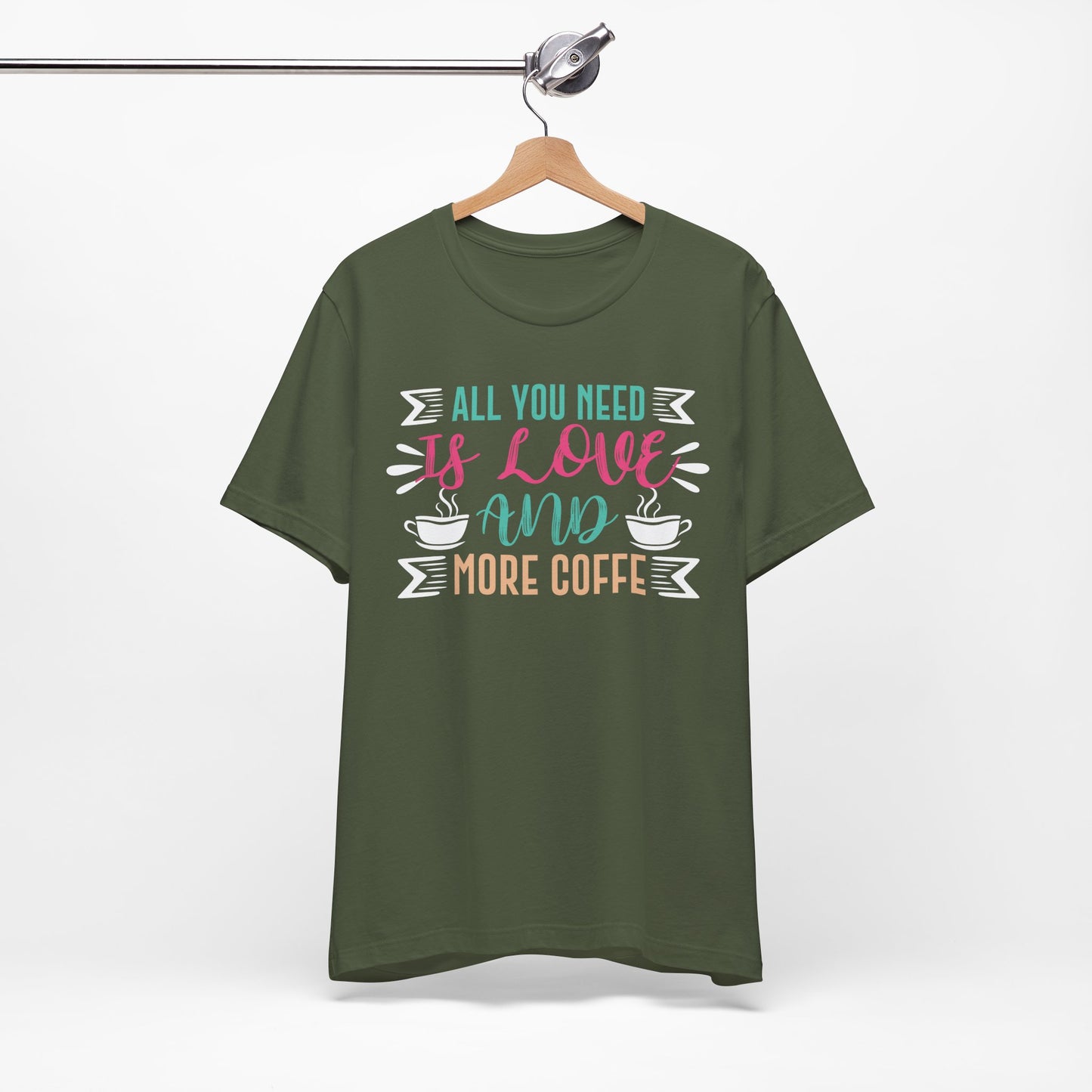 All You Need Is Love And More Coffee - Coffee Tee