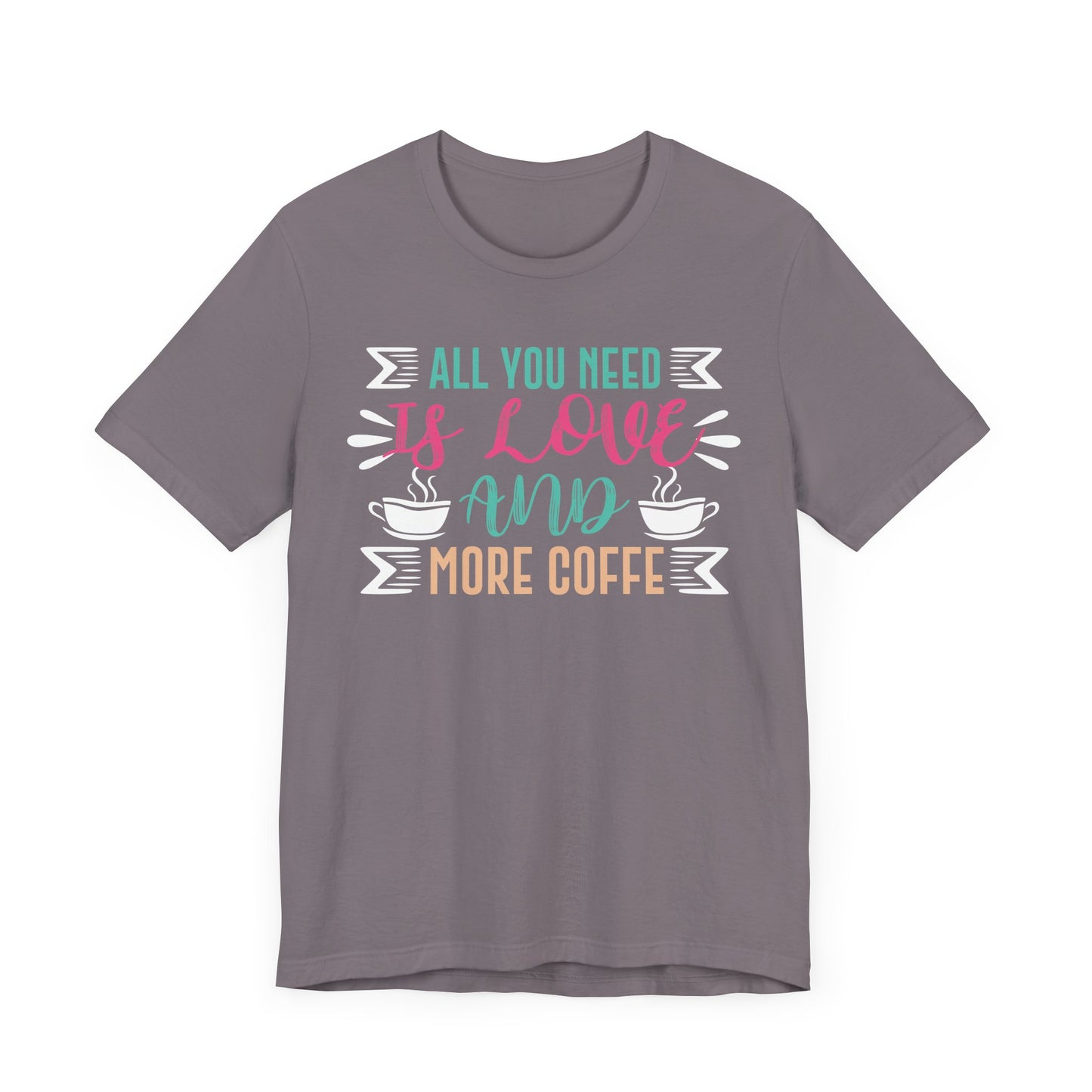 All You Need Is Love And More Coffee - Coffee Tee
