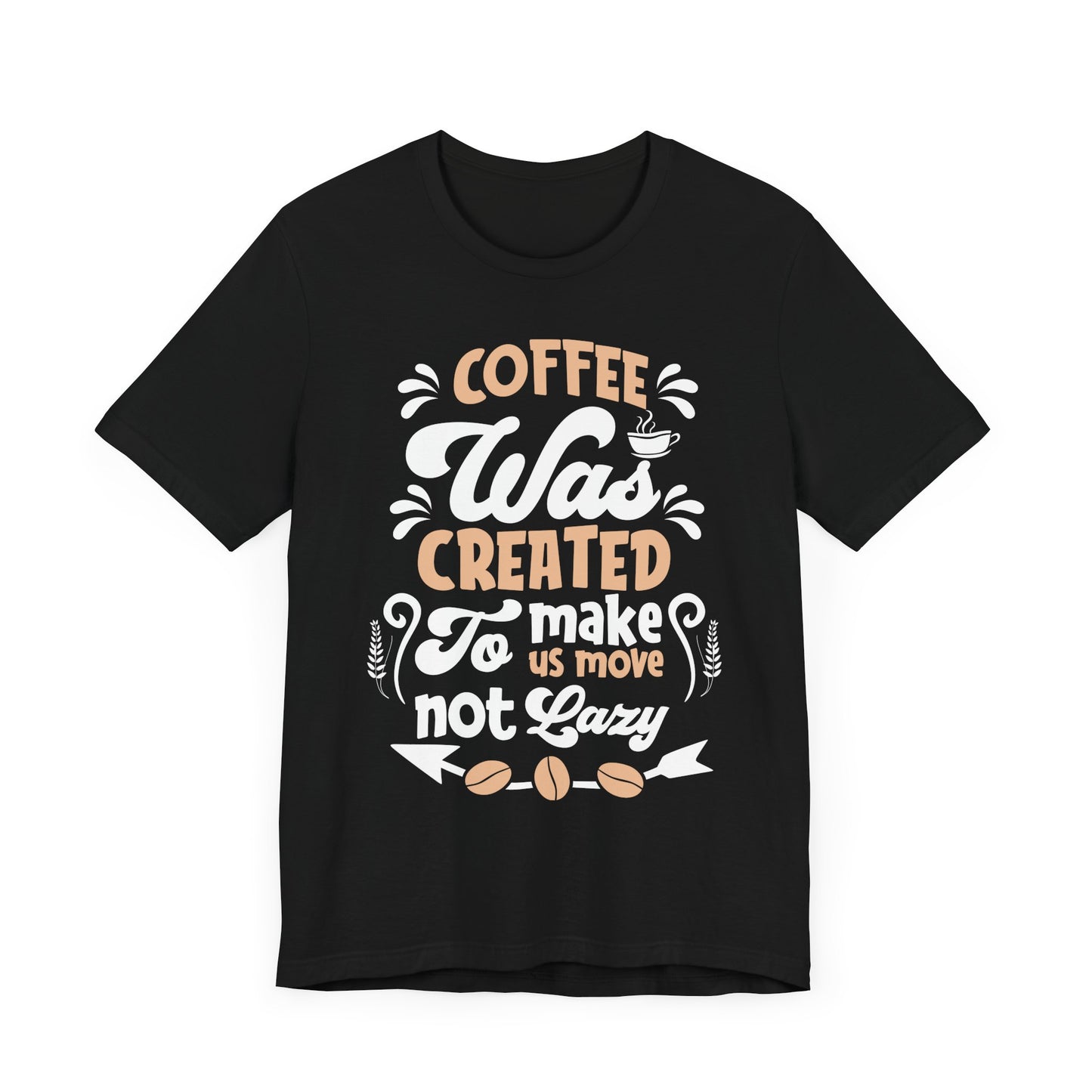 Coffee Was Created To Make Us Move Not Lazy - Coffee Tee