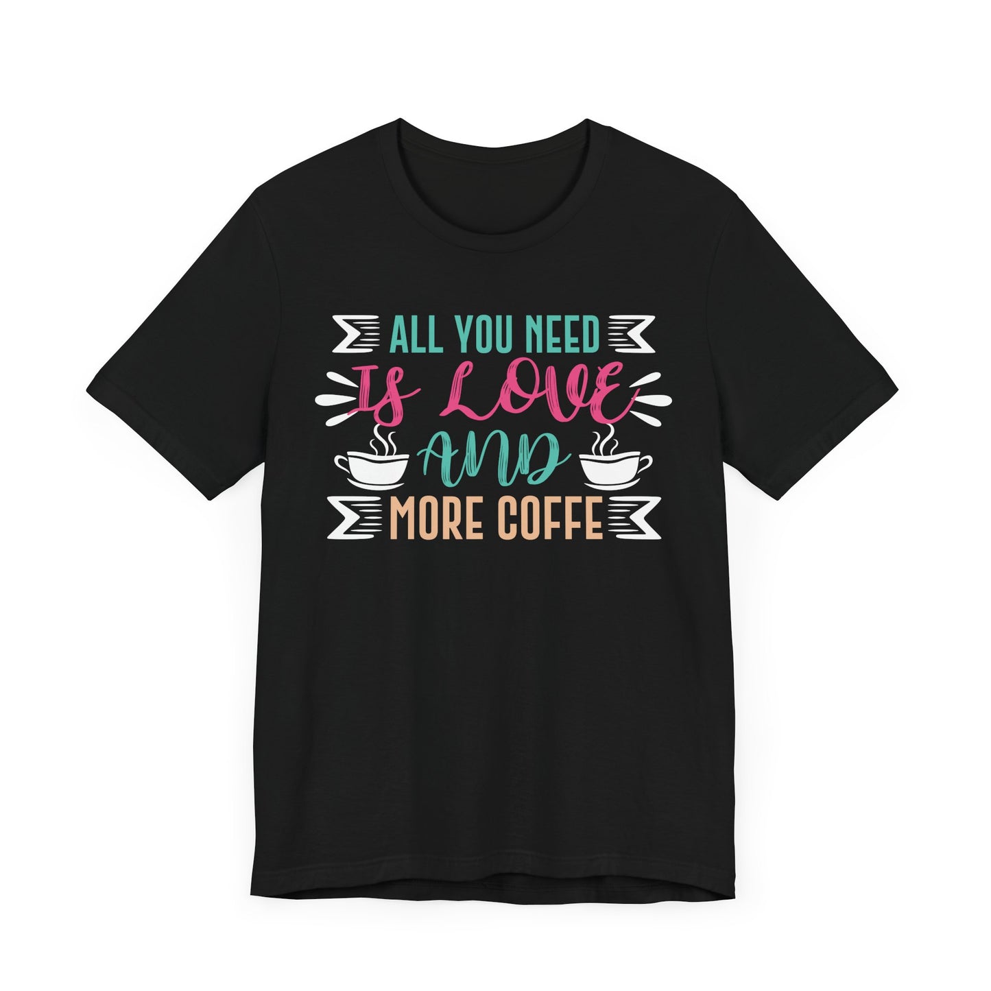 All You Need Is Love And More Coffee  - Coffee Tee