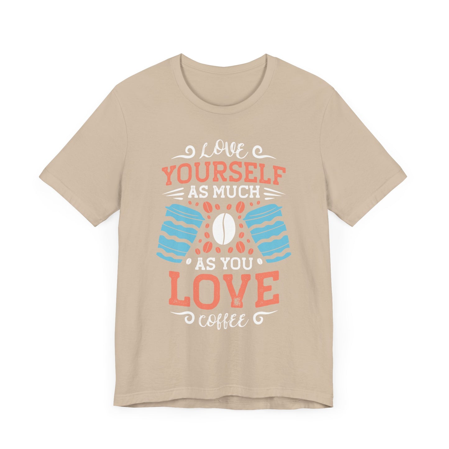 Love Yourself As Much As You Love Coffee - Coffee Tee