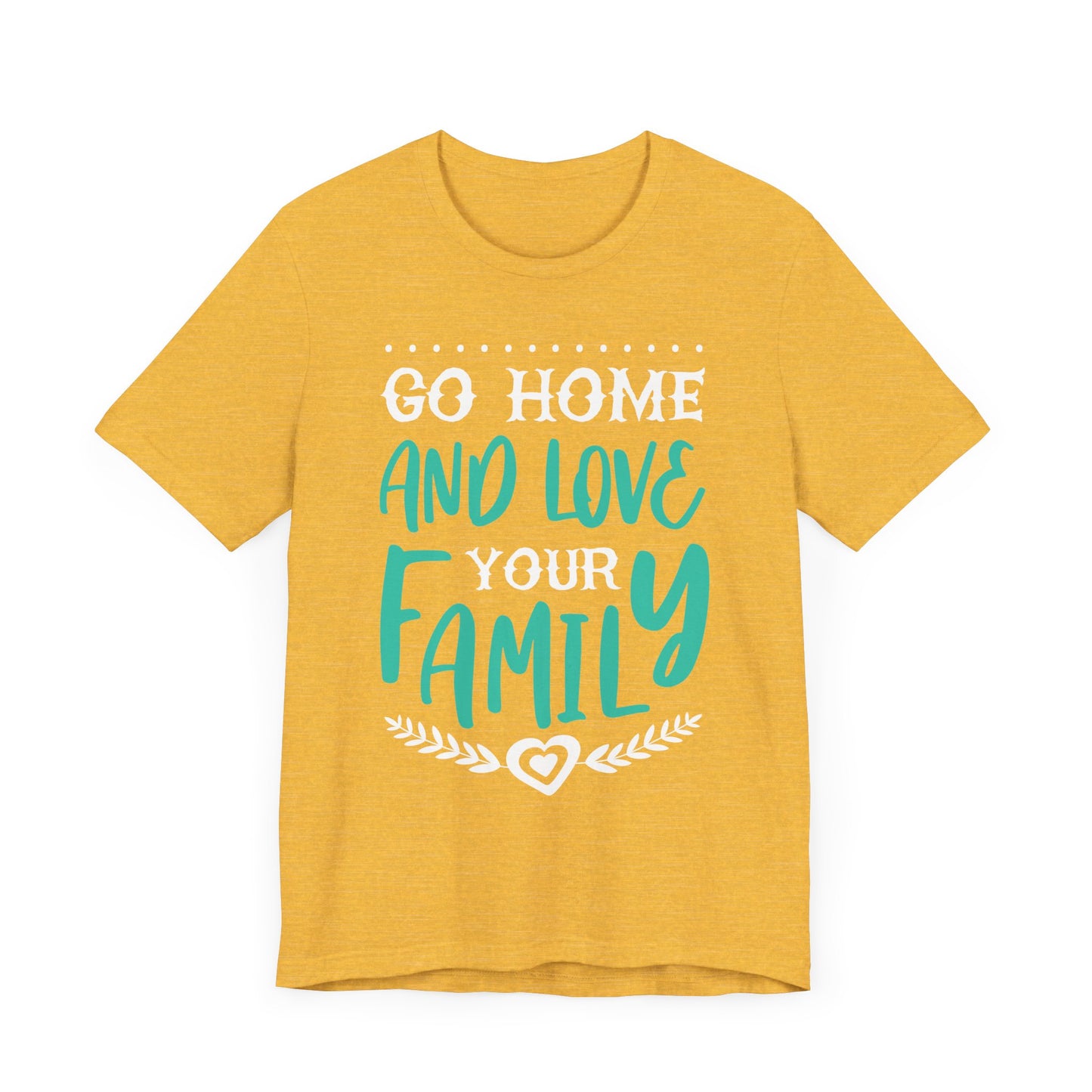 GO HOME AND LOVE YOUR FAMILY Tee