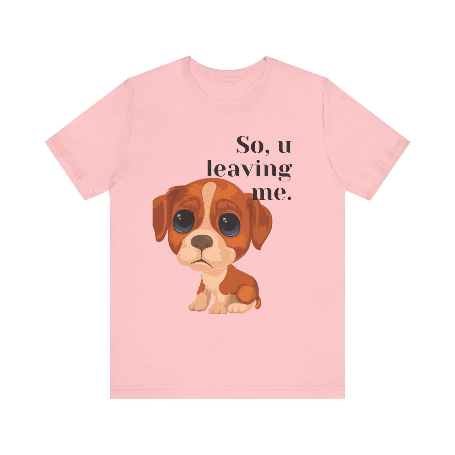 Funny Sarcastic Pets Tee - So u Leaving me