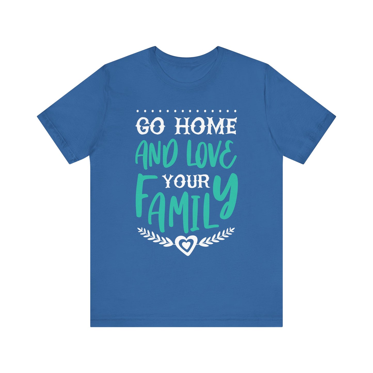 GO HOME AND LOVE YOUR FAMILY Tee