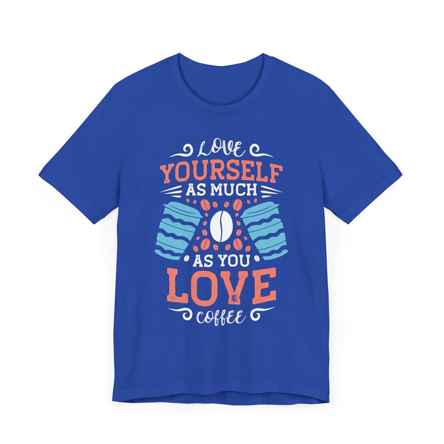 Love Yourself As Much As You Love Coffee - Coffee Tee