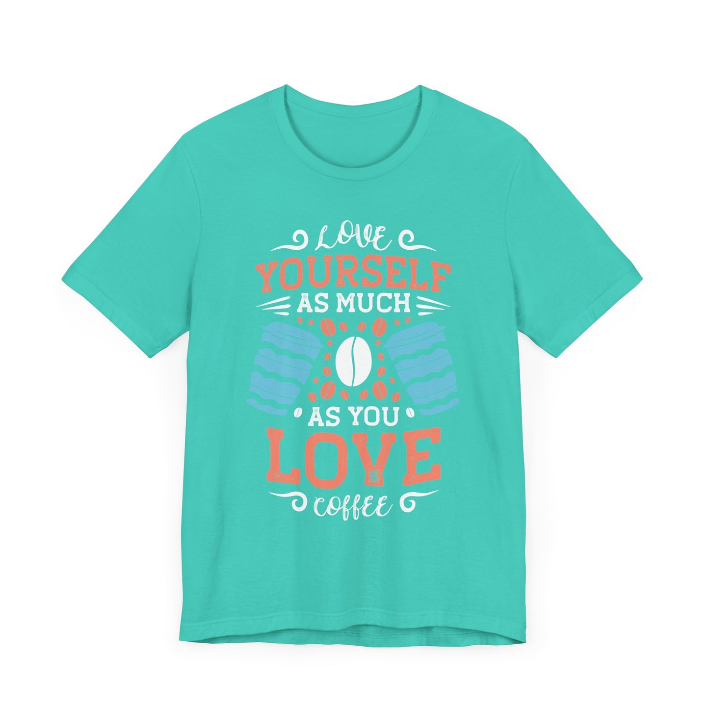 Love Yourself As Much As You Love Coffee - Coffee Tee