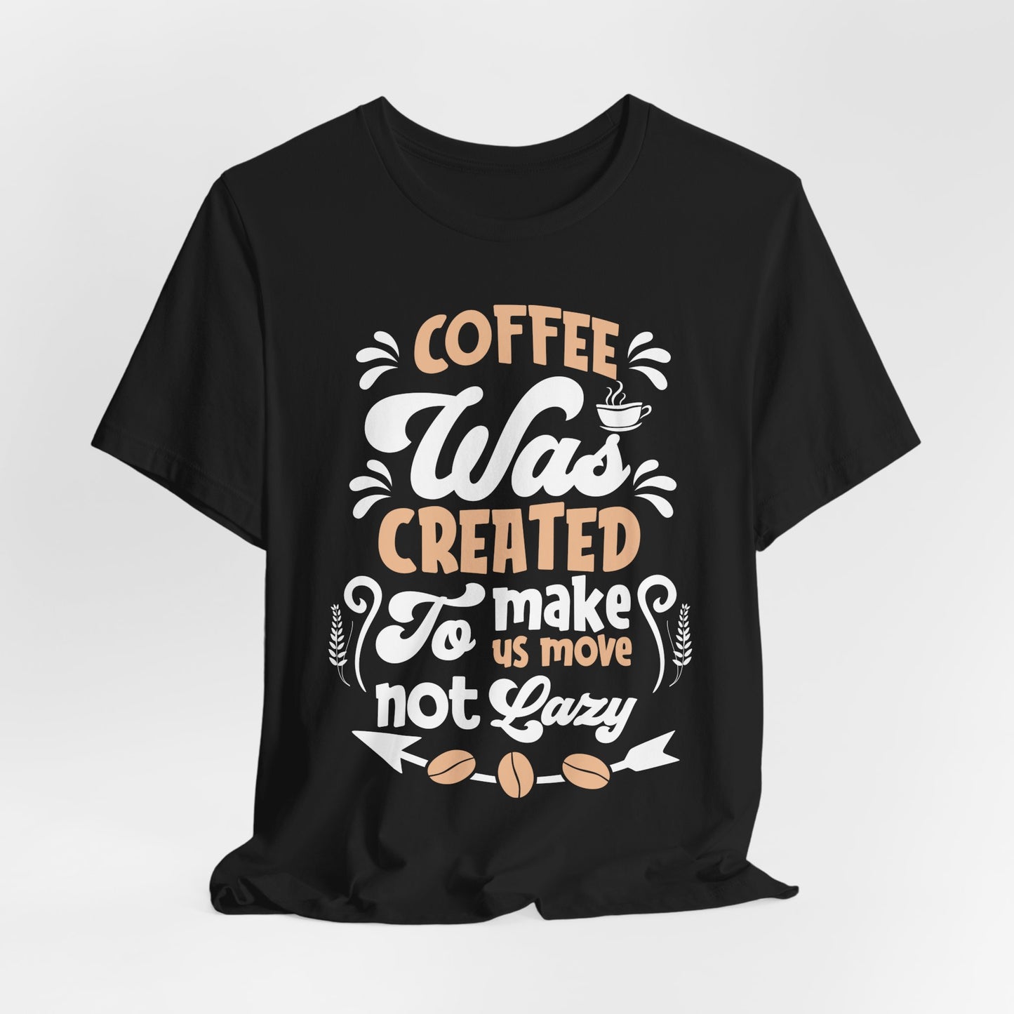 Coffee Was Created To Make Us Move Not Lazy - Coffee Tee