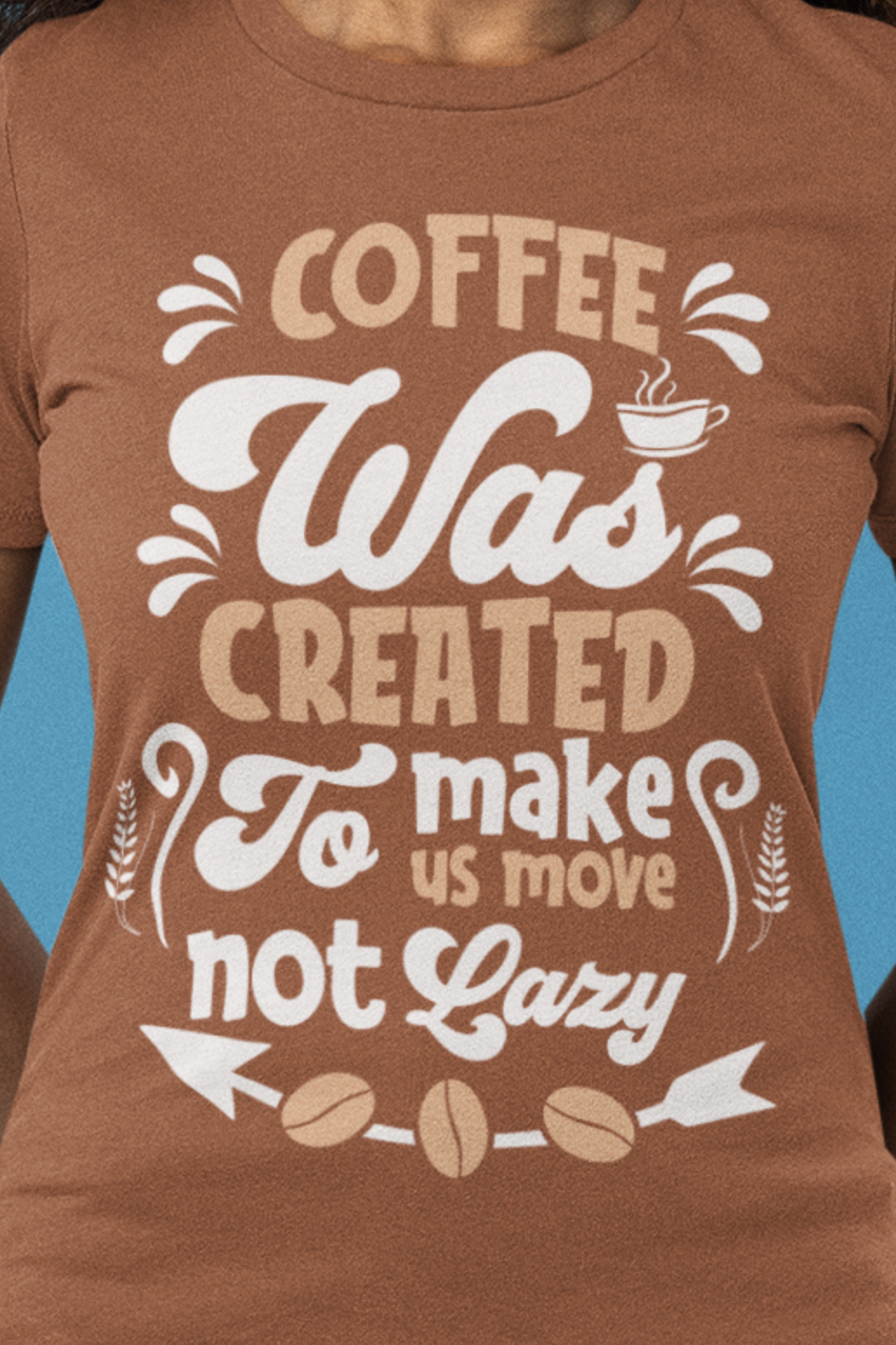 Coffee Was Created To Make Us Move Not Lazy - Coffee Tee