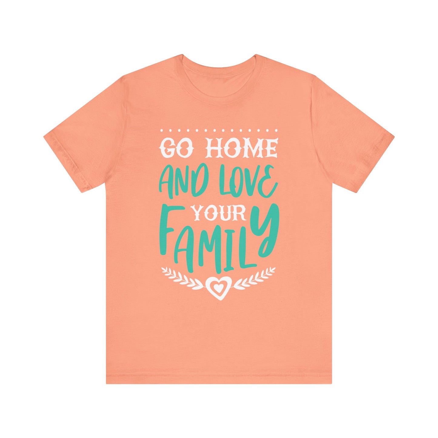 GO HOME AND LOVE YOUR FAMILY Tee