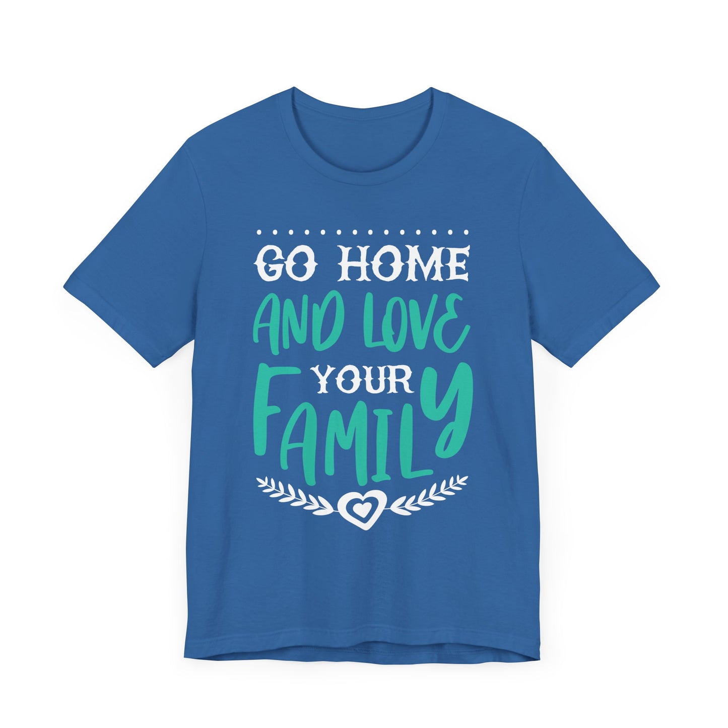 GO HOME AND LOVE YOUR FAMILY Tee