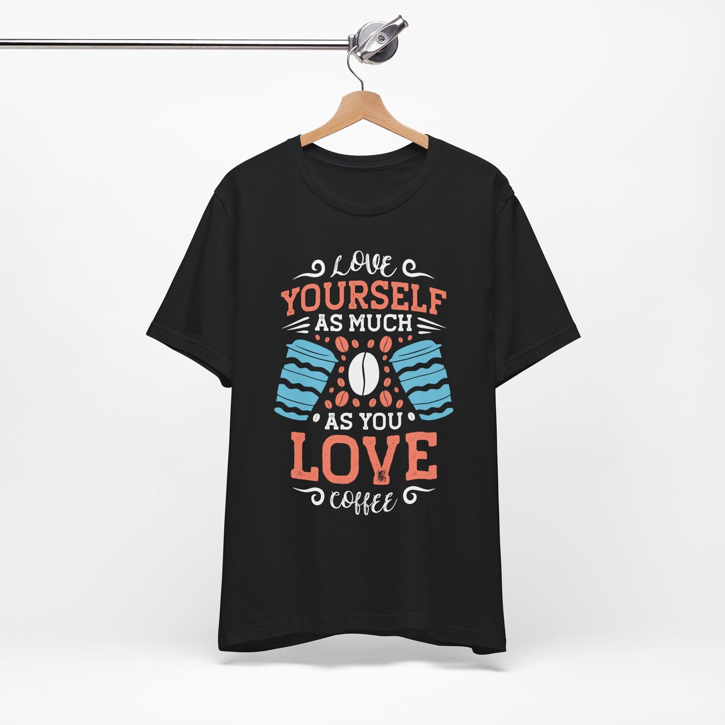 Love Yourself As Much As You Love Coffee - Coffee Tee