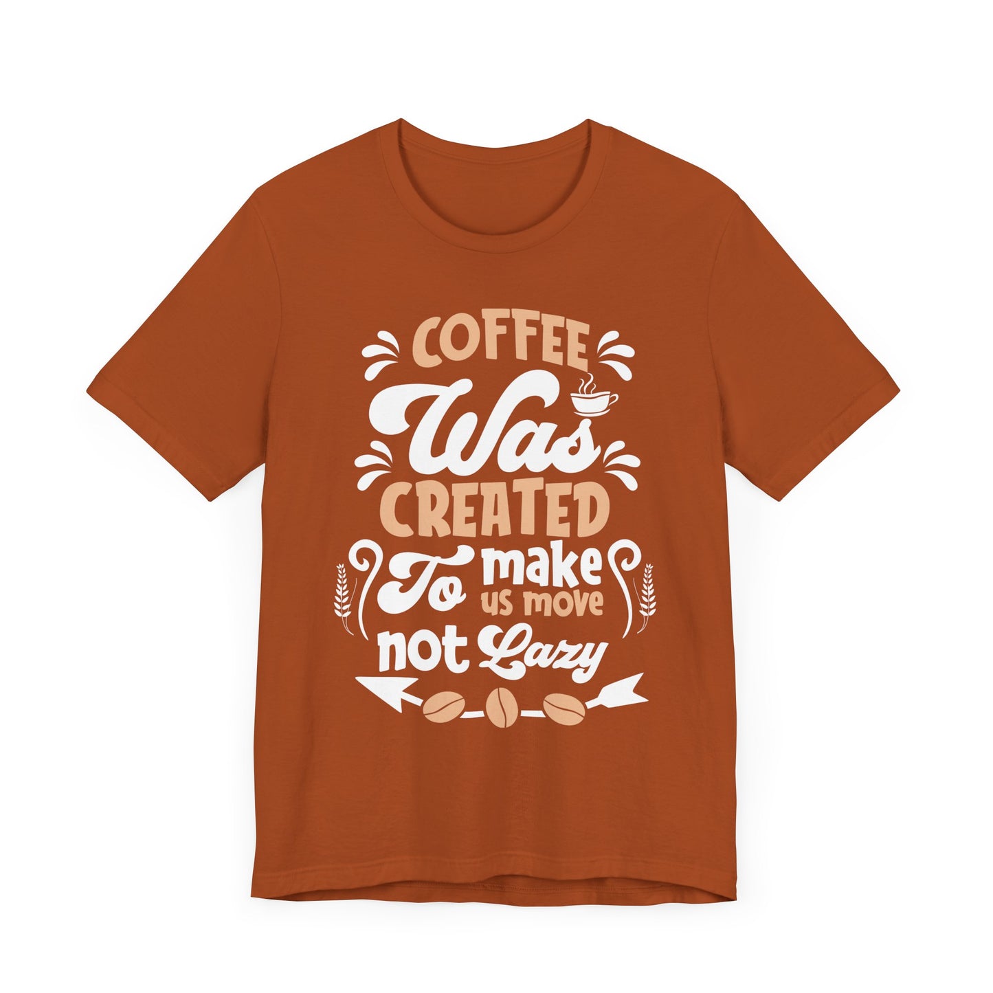 Coffee Was Created To Make Us Move Not Lazy - Coffee Tee