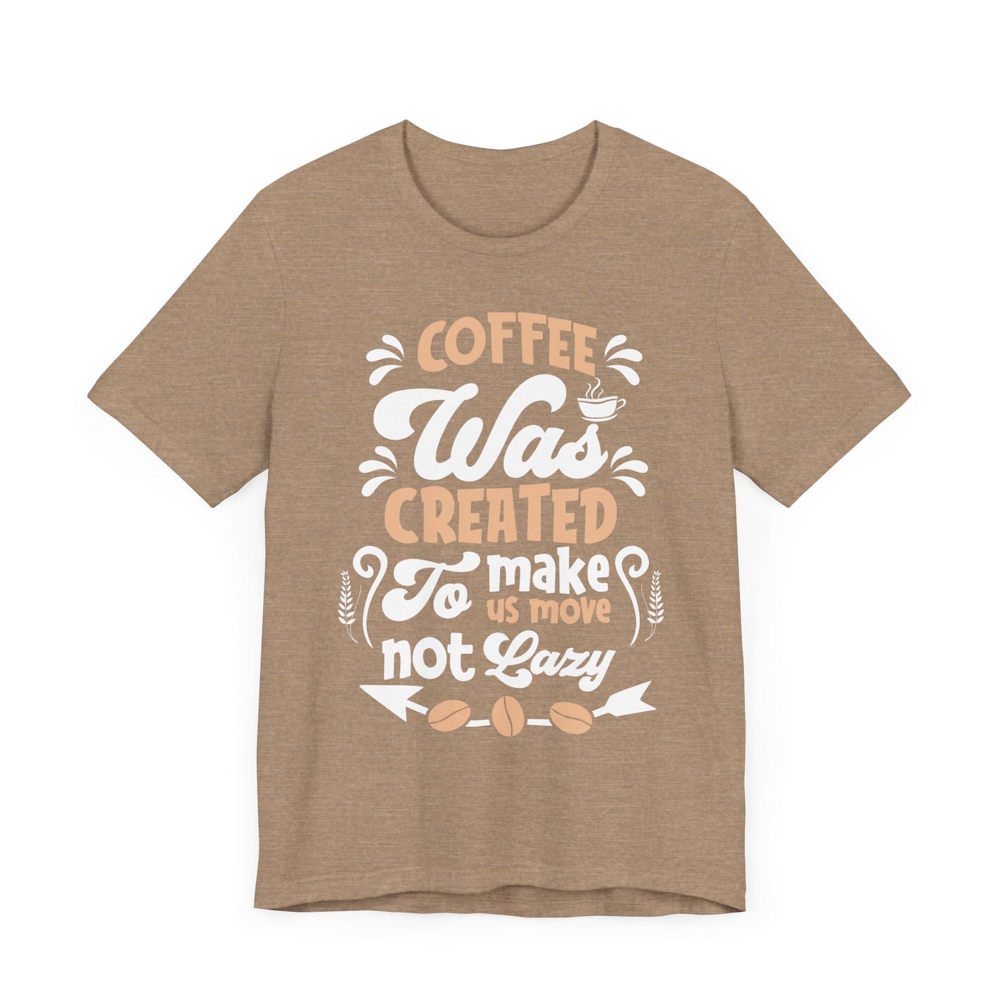 Coffee Was Created To Make Us Move Not Lazy - Coffee Tee