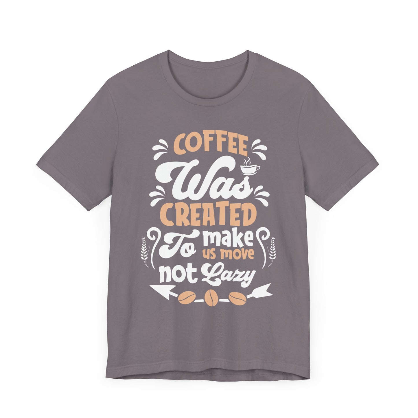 Coffee Was Created To Make Us Move Not Lazy - Coffee Tee