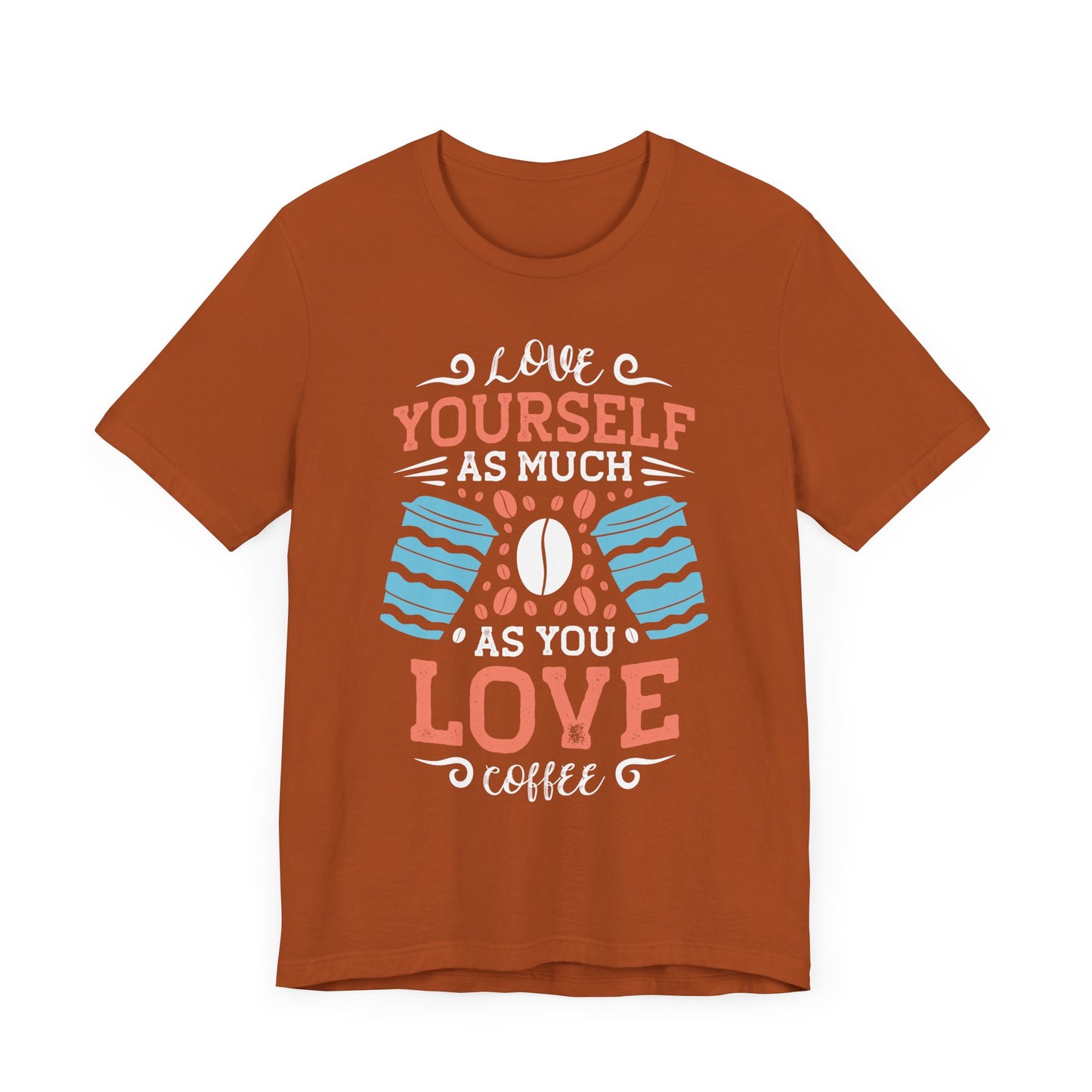 Love Yourself As Much As You Love Coffee - Coffee Tee